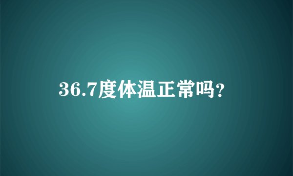 36.7度体温正常吗？