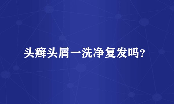 头癣头屑一洗净复发吗？