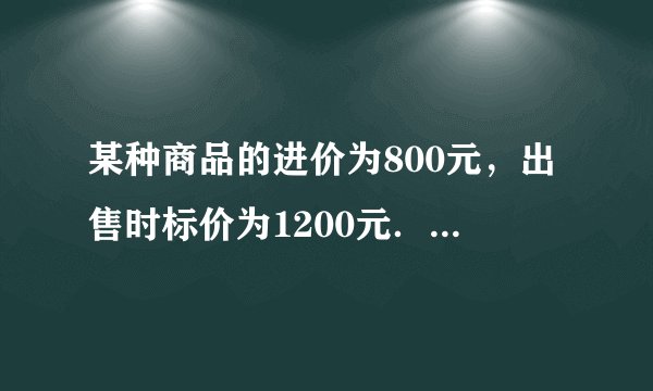 某种商品的进价为800元，出售时标价为1200元．后来由于该商品积压，商店准备打折销售，但要保证利润不低于10%，求至少