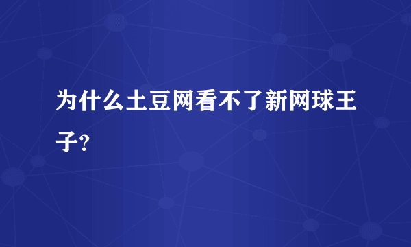为什么土豆网看不了新网球王子？