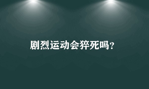 剧烈运动会猝死吗？