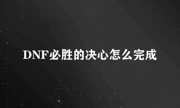 DNF必胜的决心怎么完成