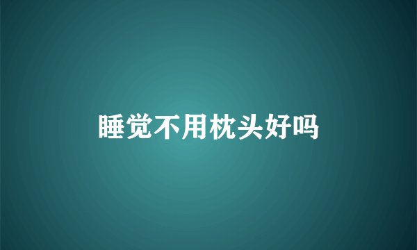 睡觉不用枕头好吗