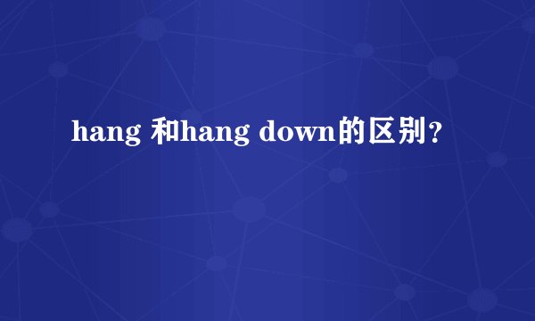 hang 和hang down的区别？