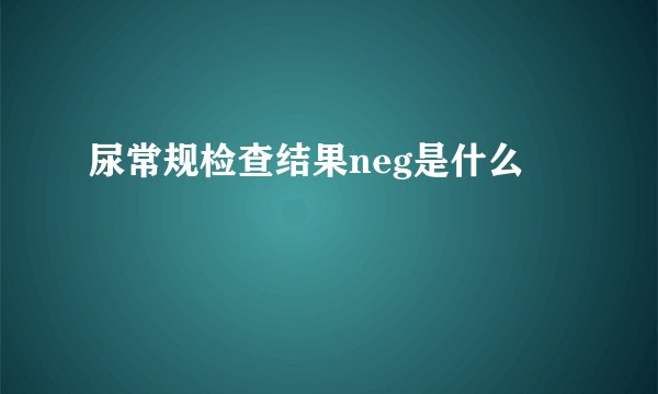 尿常规检查结果neg是什么