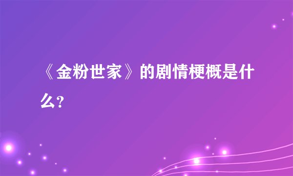 《金粉世家》的剧情梗概是什么？