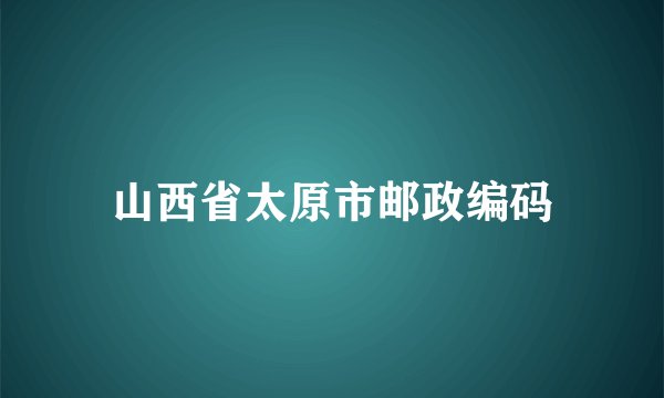 山西省太原市邮政编码