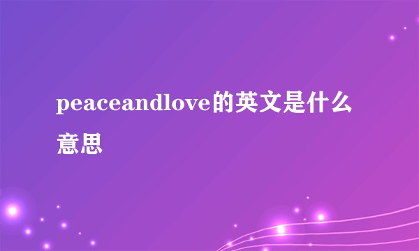 peaceandlove的英文是什么意思