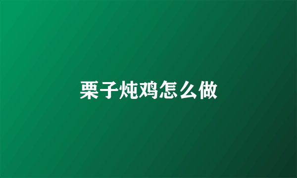 栗子炖鸡怎么做
