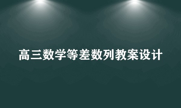 高三数学等差数列教案设计