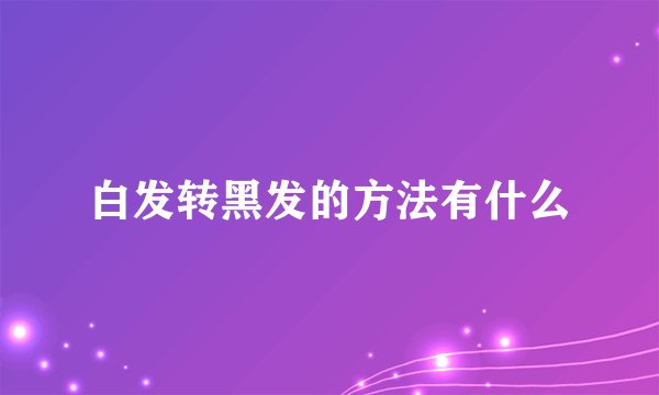 白发转黑发的方法有什么