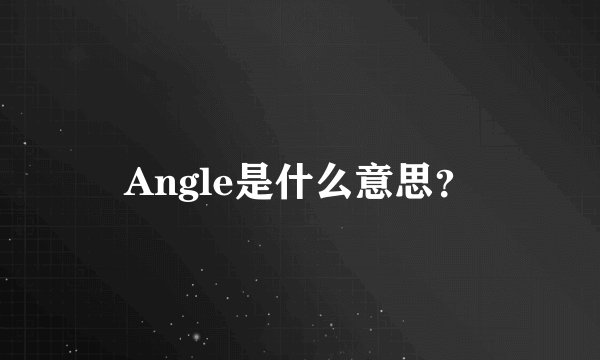 Angle是什么意思？