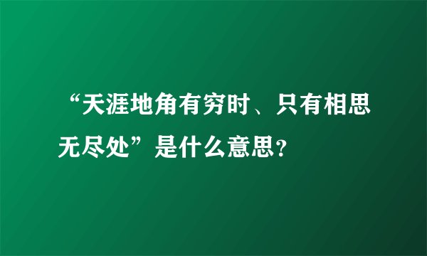 “天涯地角有穷时、只有相思无尽处”是什么意思？