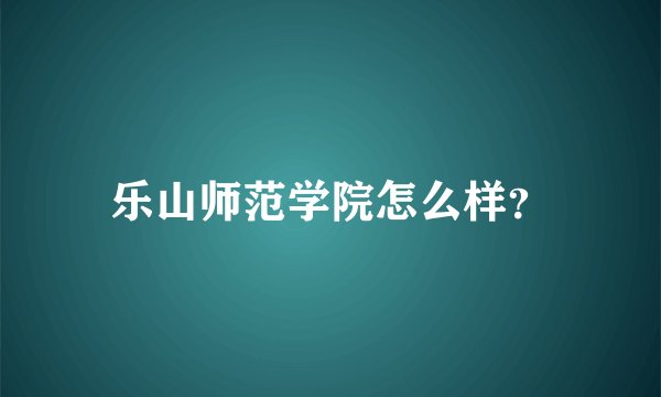 乐山师范学院怎么样？