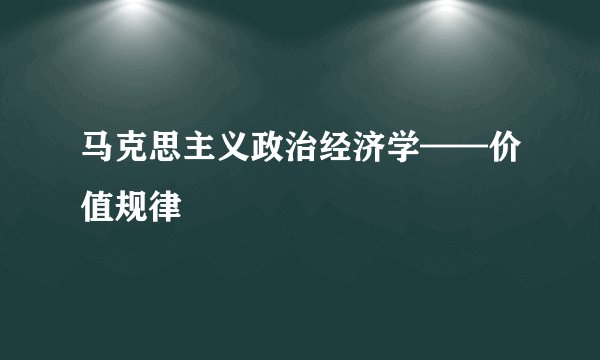 马克思主义政治经济学——价值规律