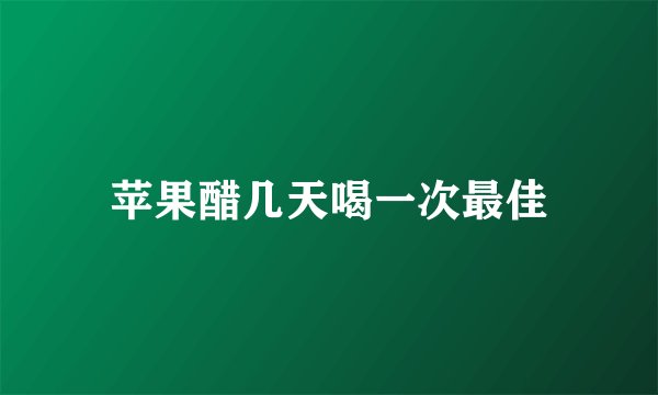 苹果醋几天喝一次最佳