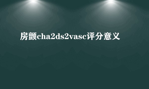 房颤cha2ds2vasc评分意义