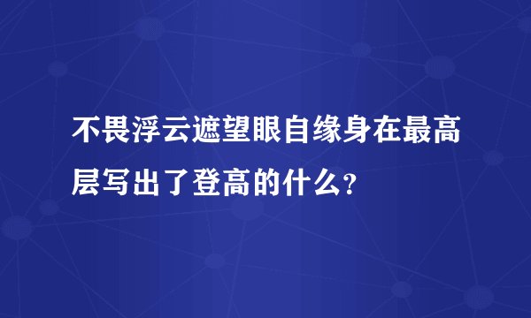 不畏浮云遮望眼自缘身在最高层写出了登高的什么？
