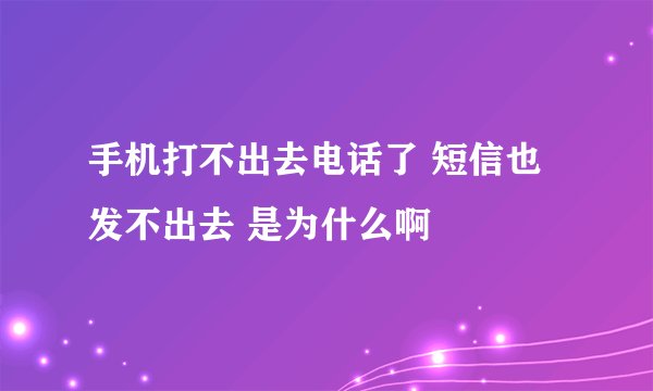 手机打不出去电话了 短信也发不出去 是为什么啊