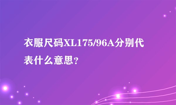 衣服尺码XL175/96A分别代表什么意思？