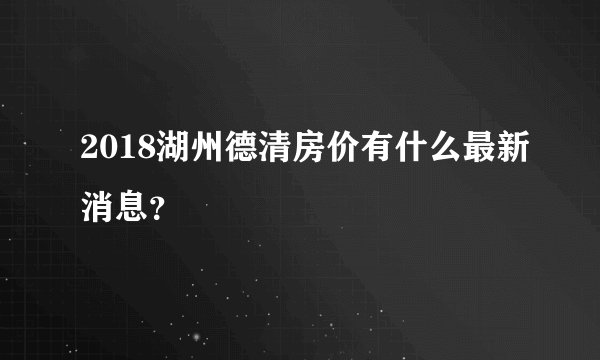 2018湖州德清房价有什么最新消息？