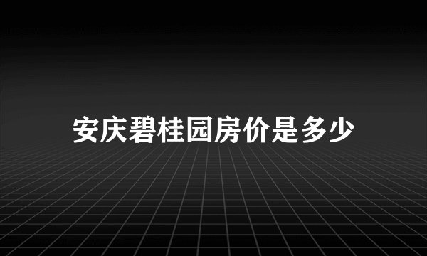 安庆碧桂园房价是多少