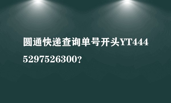 圆通快递查询单号开头YT4445297526300？
