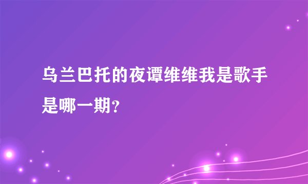 乌兰巴托的夜谭维维我是歌手是哪一期？