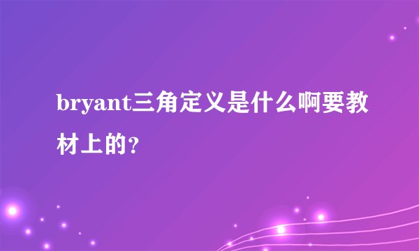 bryant三角定义是什么啊要教材上的？