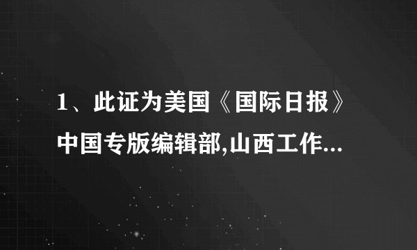 1、此证为美国《国际日报》中国专版编辑部,山西工作部工作人员的身份证明.转借、涂改无效.2、请各有关部门根据有关规定,安排本报工作人员的参观、调查、采访等活动.3、此证需妥善保管,如有遗失立即报告.4、调离本单位时应交回此证.