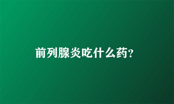 前列腺炎吃什么药？