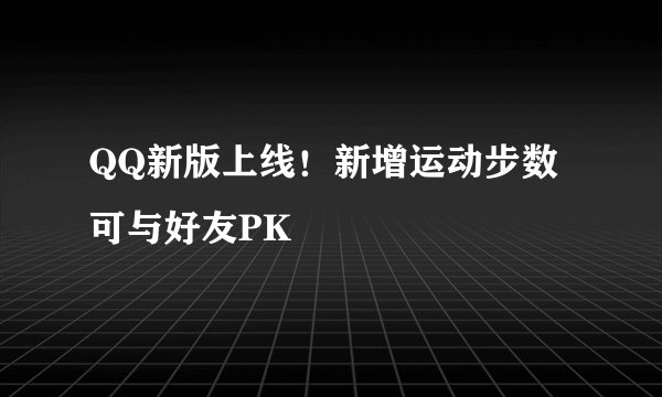 QQ新版上线！新增运动步数可与好友PK