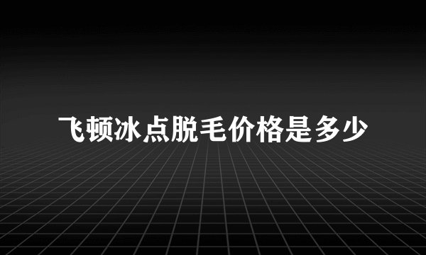 飞顿冰点脱毛价格是多少