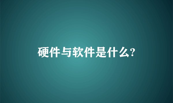 硬件与软件是什么?