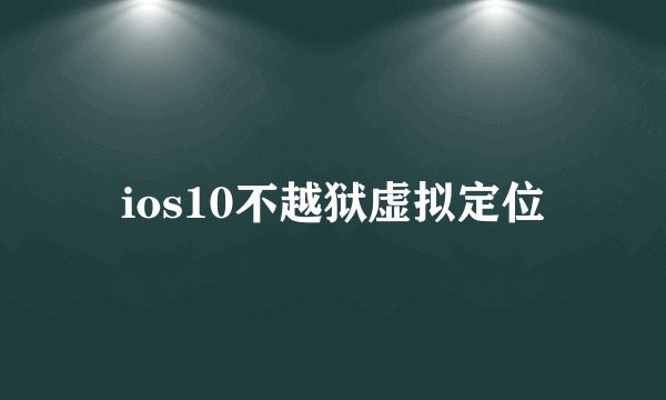 ios10不越狱虚拟定位