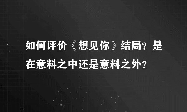 如何评价《想见你》结局？是在意料之中还是意料之外？