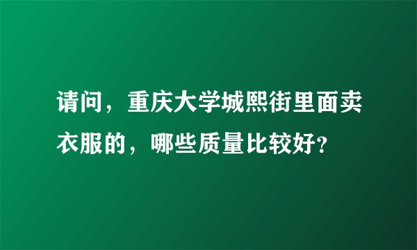 请问，重庆大学城熙街里面卖衣服的，哪些质量比较好？