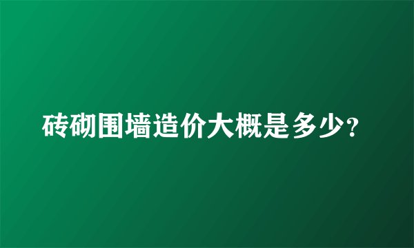 砖砌围墙造价大概是多少？