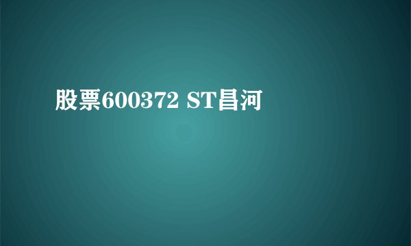 股票600372 ST昌河