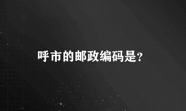 呼市的邮政编码是？