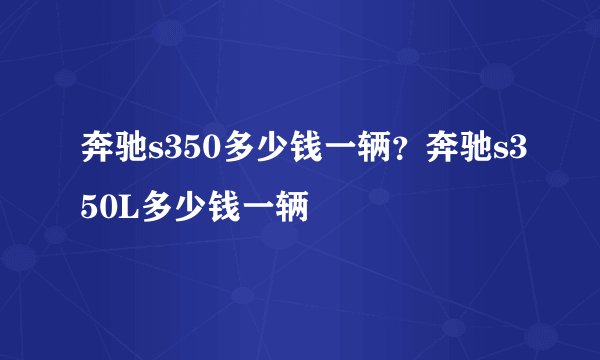 奔驰s350多少钱一辆？奔驰s350L多少钱一辆