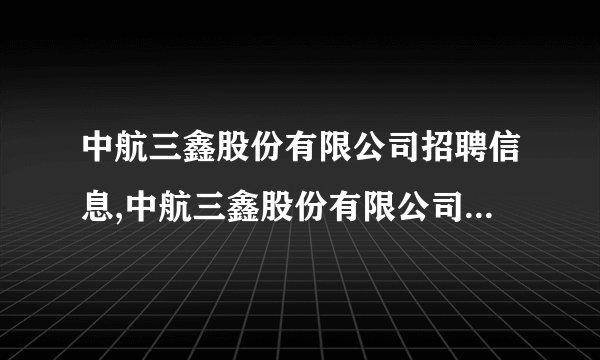 中航三鑫股份有限公司招聘信息,中航三鑫股份有限公司怎么样？