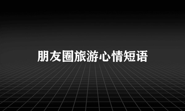 朋友圈旅游心情短语