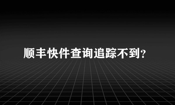 顺丰快件查询追踪不到？