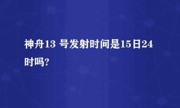 神舟13 号发射时间是15日24时吗?