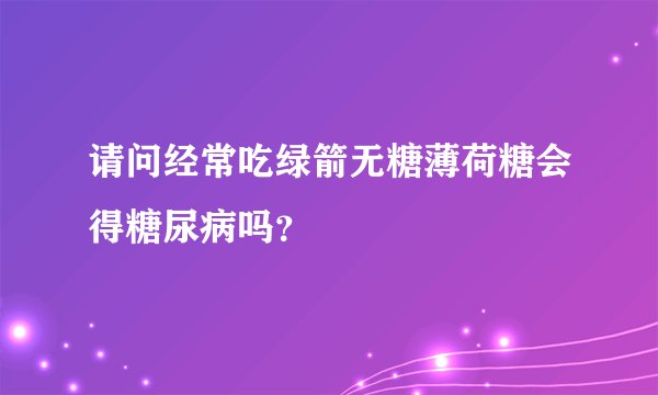 请问经常吃绿箭无糖薄荷糖会得糖尿病吗？