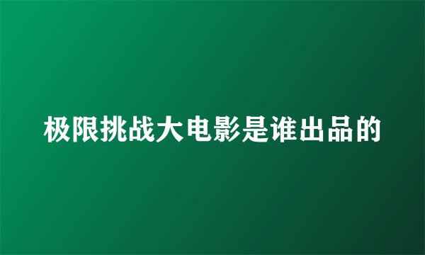 极限挑战大电影是谁出品的
