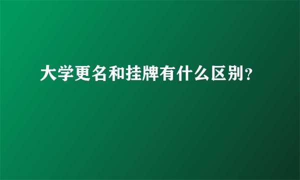 大学更名和挂牌有什么区别？
