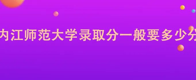 内江师范大学录取分一般要多少分