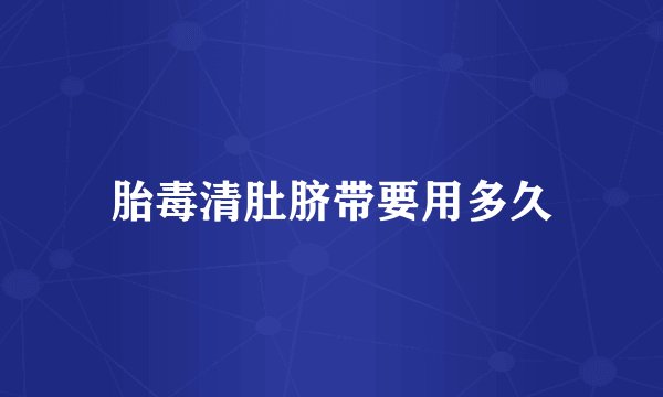 胎毒清肚脐带要用多久